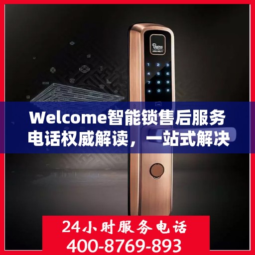 Welcome智能锁售后服务电话权威解读，一站式解决方案与贴心服务体验