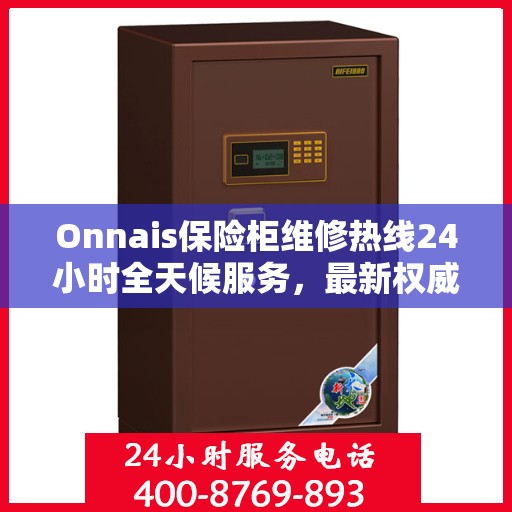 Onnais保险柜维修热线24小时全天候服务，最新权威推荐及快速解决方案