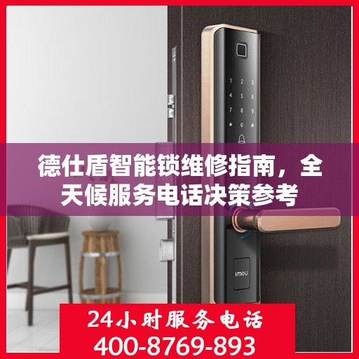 德仕盾智能锁维修指南，全天候服务电话决策参考