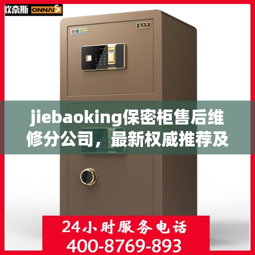 jiebaoking保密柜售后维修分公司，最新权威推荐及专业解决方案