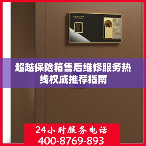 超越保险箱售后维修服务热线权威推荐指南