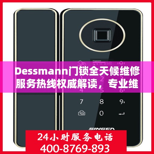 Dessmann门锁全天候维修服务热线权威解读，专业维修保障，贴心服务体验