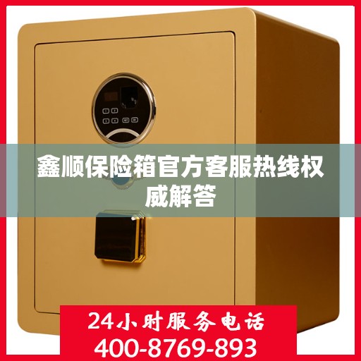 鑫顺保险箱官方客服热线权威解答