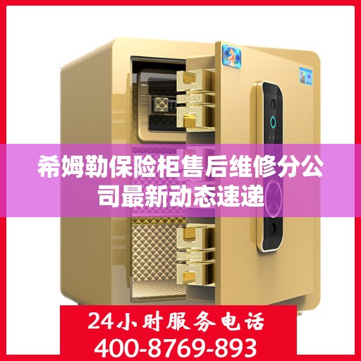 希姆勒保险柜售后维修分公司最新动态速递