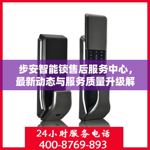 步安智能锁售后服务中心，最新动态与服务质量升级解析