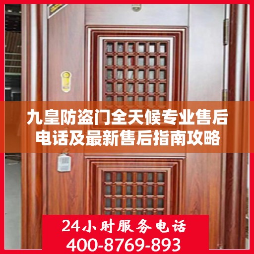 九皇防盗门全天候专业售后电话及最新售后指南攻略