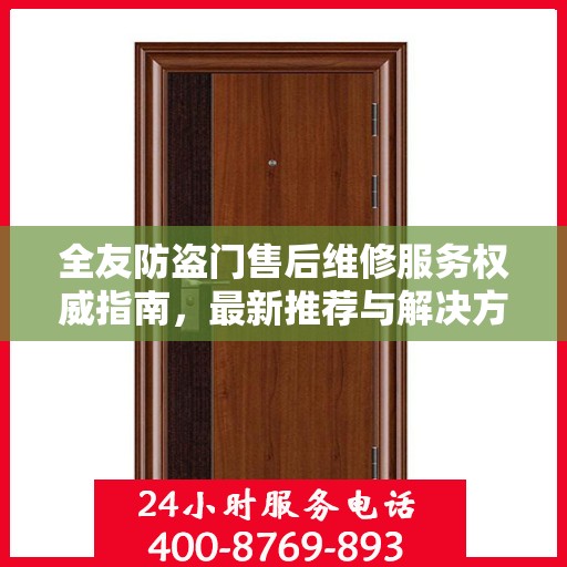 全友防盗门售后维修服务权威指南，最新推荐与解决方案