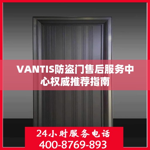 VANTIS防盗门售后服务中心权威推荐指南