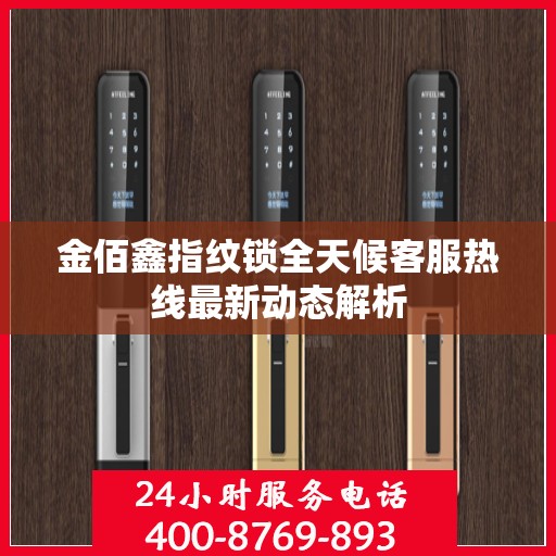 金佰鑫指纹锁全天候客服热线最新动态解析