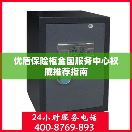 优盾保险柜全国服务中心权威推荐指南