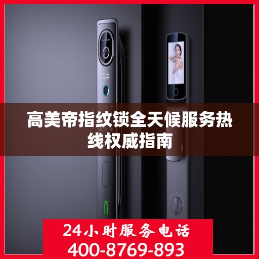 高美帝指纹锁全天候服务热线权威指南