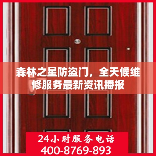 森林之星防盗门，全天候维修服务最新资讯播报