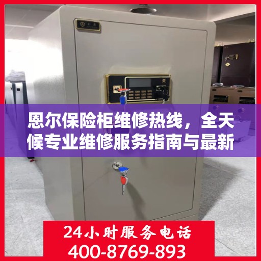 恩尔保险柜维修热线，全天候专业维修服务指南与最新攻略