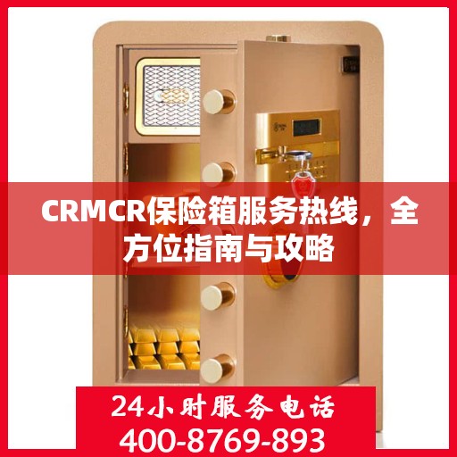CRMCR保险箱服务热线，全方位指南与攻略