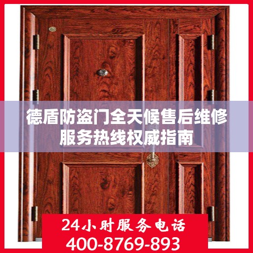 德盾防盗门全天候售后维修服务热线权威指南