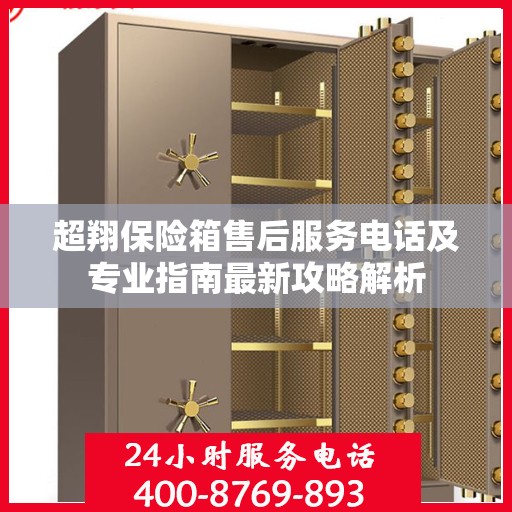 超翔保险箱售后服务电话及专业指南最新攻略解析