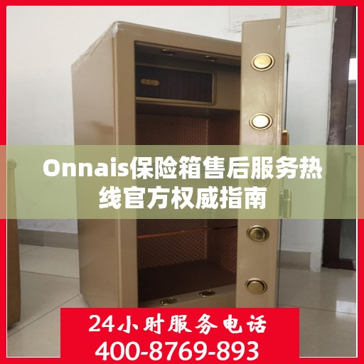 Onnais保险箱售后服务热线官方权威指南