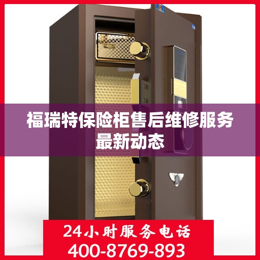 福瑞特保险柜售后维修服务最新动态