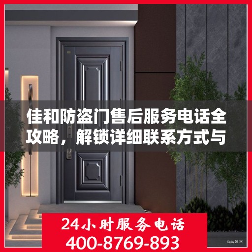 佳和防盗门售后服务电话全攻略，解锁详细联系方式与售后支持服务体验