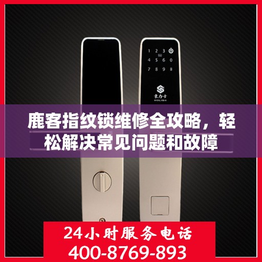 鹿客指纹锁维修全攻略，轻松解决常见问题和故障