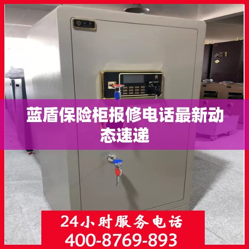 蓝盾保险柜报修电话最新动态速递