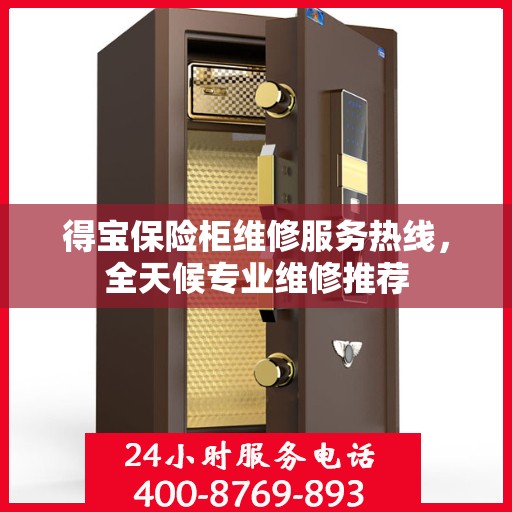 得宝保险柜维修服务热线，全天候专业维修推荐