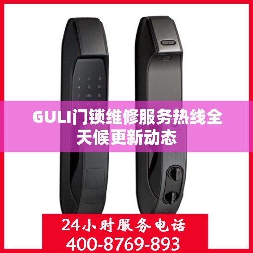 GULI门锁维修服务热线全天候更新动态