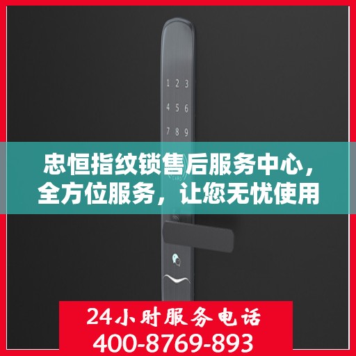 忠恒指纹锁售后服务中心，全方位服务，让您无忧使用指纹锁！