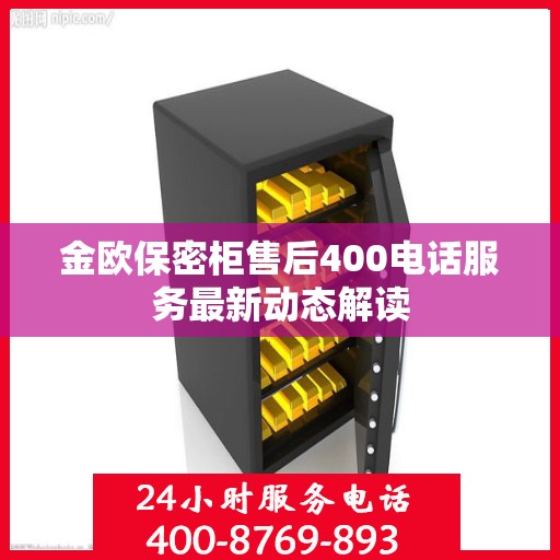 金欧保密柜售后400电话服务最新动态解读
