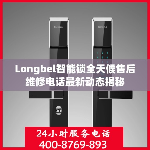 Longbel智能锁全天候售后维修电话最新动态揭秘