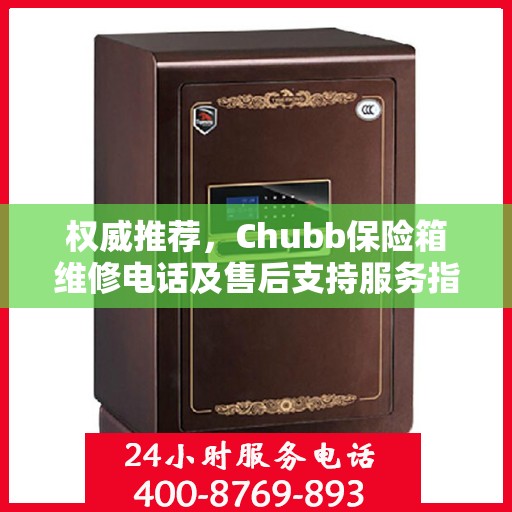 权威推荐，Chubb保险箱维修电话及售后支持服务指南