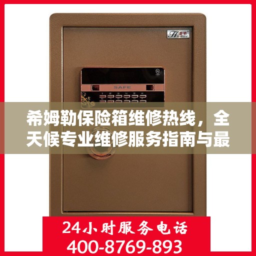 希姆勒保险箱维修热线，全天候专业维修服务指南与最新攻略