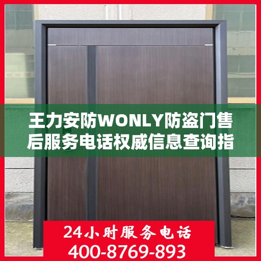 王力安防WONLY防盗门售后服务电话权威信息查询指南