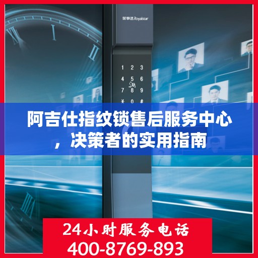 阿吉仕指纹锁售后服务中心，决策者的实用指南