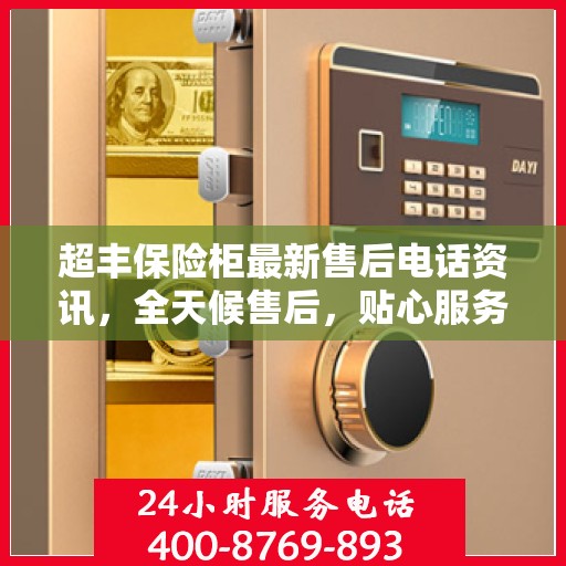 超丰保险柜最新售后电话资讯，全天候售后，贴心服务不间断