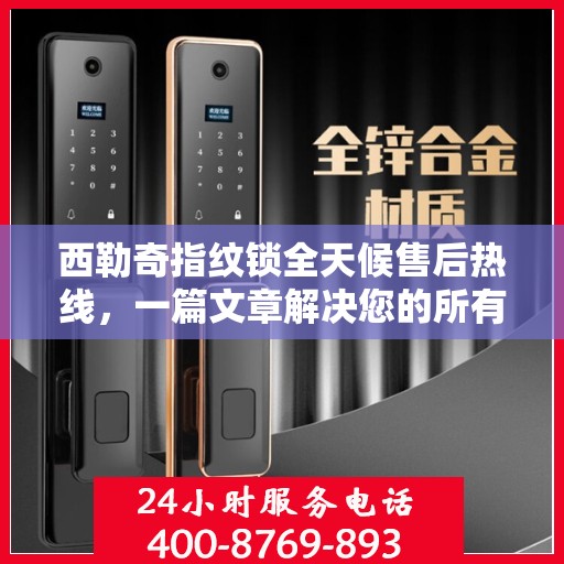 西勒奇指纹锁全天候售后热线，一篇文章解决您的所有问题