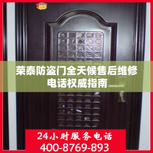 荣泰防盗门全天候售后维修电话权威指南