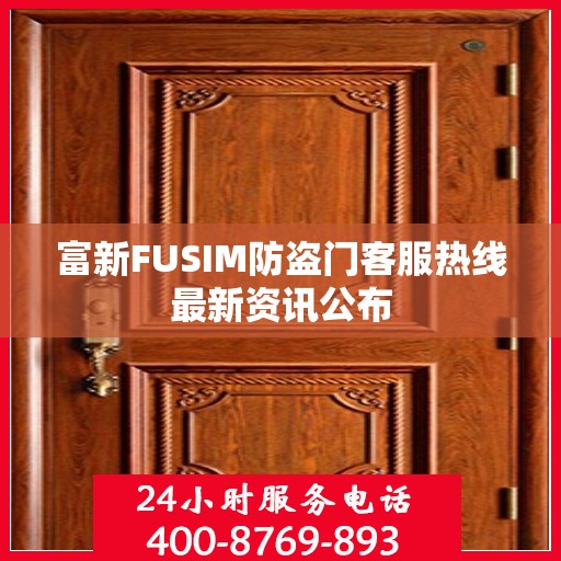 富新FUSIM防盗门客服热线最新资讯公布