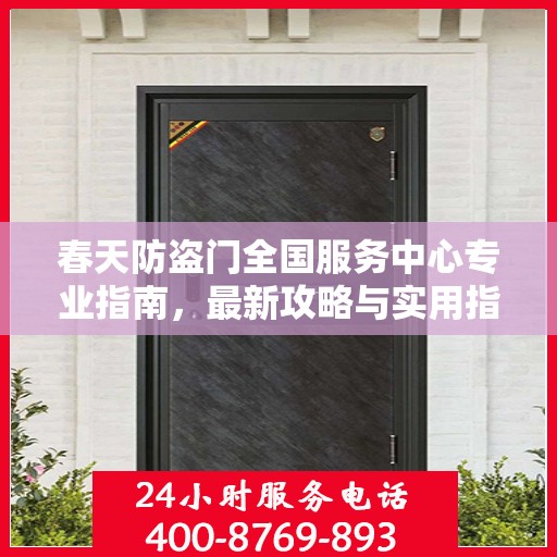 春天防盗门全国服务中心专业指南，最新攻略与实用指南