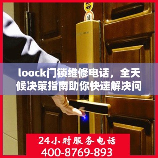 loock门锁维修电话，全天候决策指南助你快速解决问题