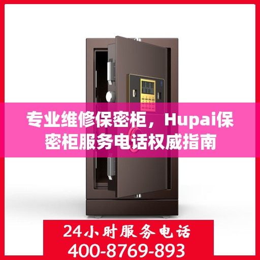 专业维修保密柜，Hupai保密柜服务电话权威指南