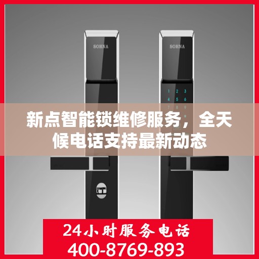 新点智能锁维修服务，全天候电话支持最新动态
