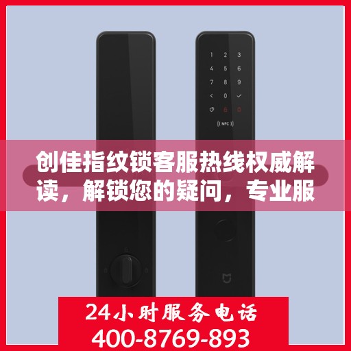 创佳指纹锁客服热线权威解读，解锁您的疑问，专业服务助您无忧生活