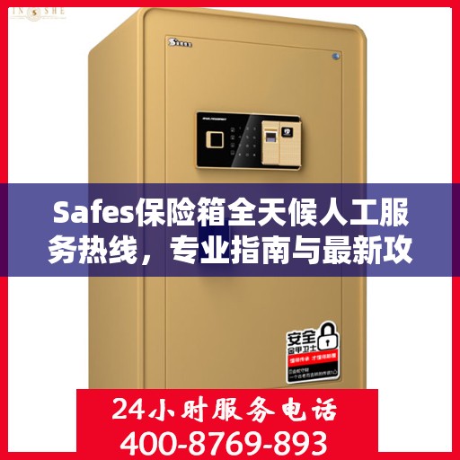Safes保险箱全天候人工服务热线，专业指南与最新攻略总览