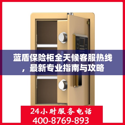 蓝盾保险柜全天候客服热线，最新专业指南与攻略