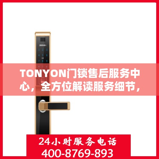 TONYON门锁售后服务中心，全方位解读服务细节，让您一文读懂门锁售后之道