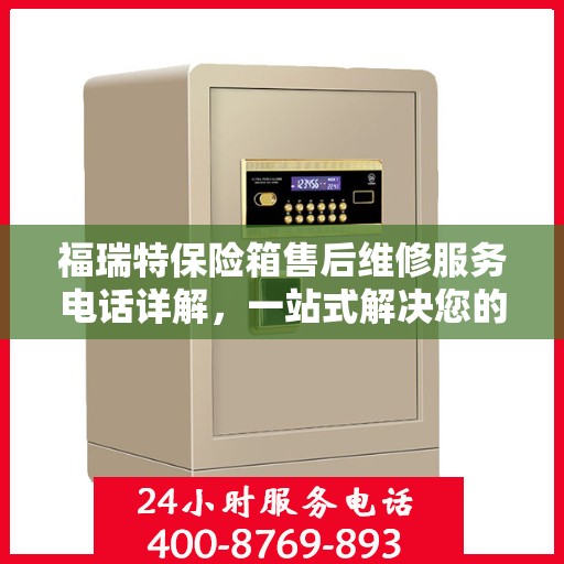 福瑞特保险箱售后维修服务电话详解，一站式解决您的维修难题