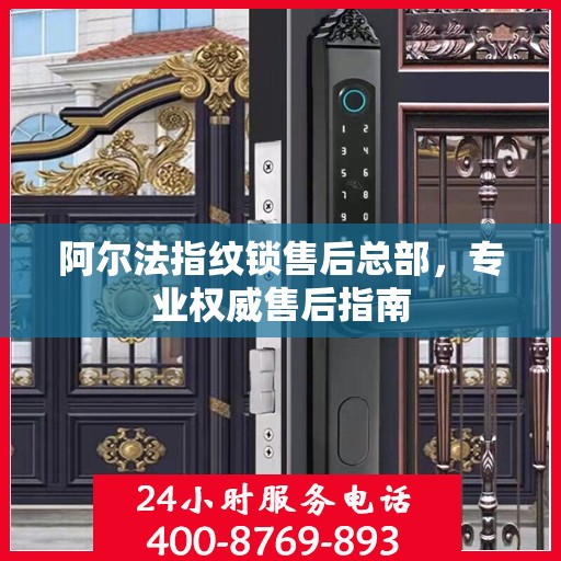 阿尔法指纹锁售后总部，专业权威售后指南