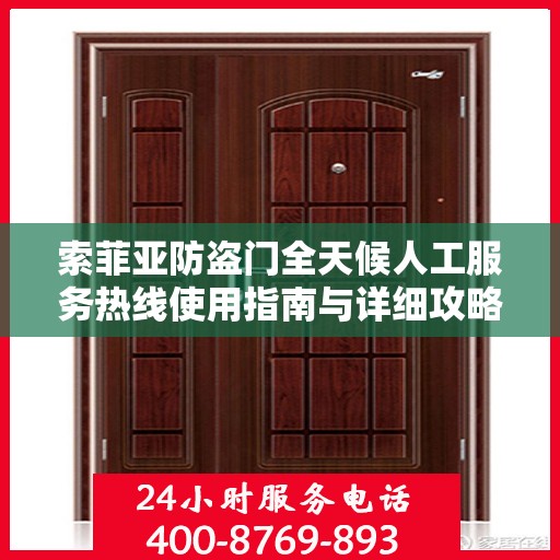 索菲亚防盗门全天候人工服务热线使用指南与详细攻略