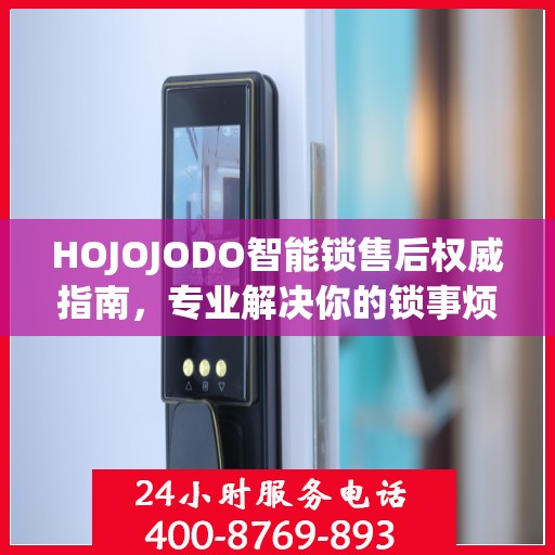 HOJOJODO智能锁售后权威指南，专业解决你的锁事烦恼